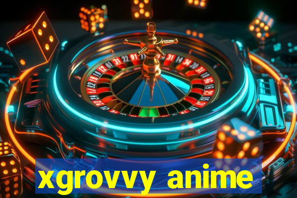 xgrovvy anime